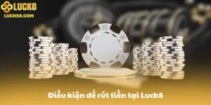 Điều kiện để rút tiền tại Luck8