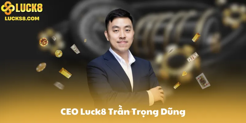 CEO Luck8 Trần Trọng Dũng Là Ai?