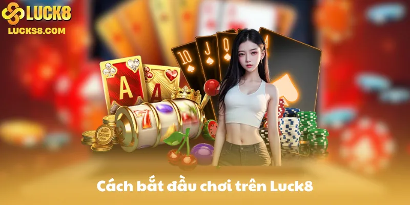 Cách bắt đầu chơi trên Luck8