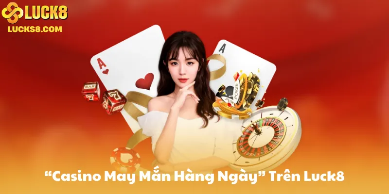 Giới Thiệu Chương Trình “Casino May Mắn Hàng Ngày” Trên Luck8