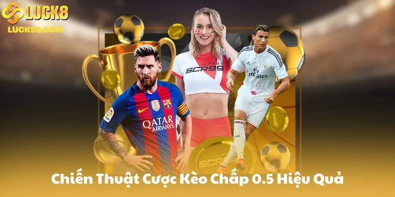 Chiến Thuật Cược Kèo Chấp 0.5 Hiệu Quả